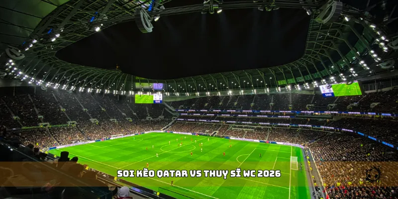 soi kèo Qatar vs Thuỵ Sĩ WC 2026
