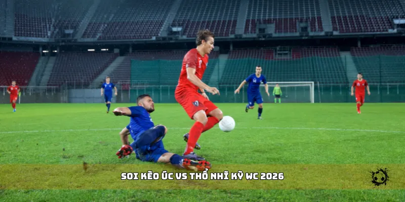 soi kèo Úc vs Thổ Nhĩ Kỳ WC 2026